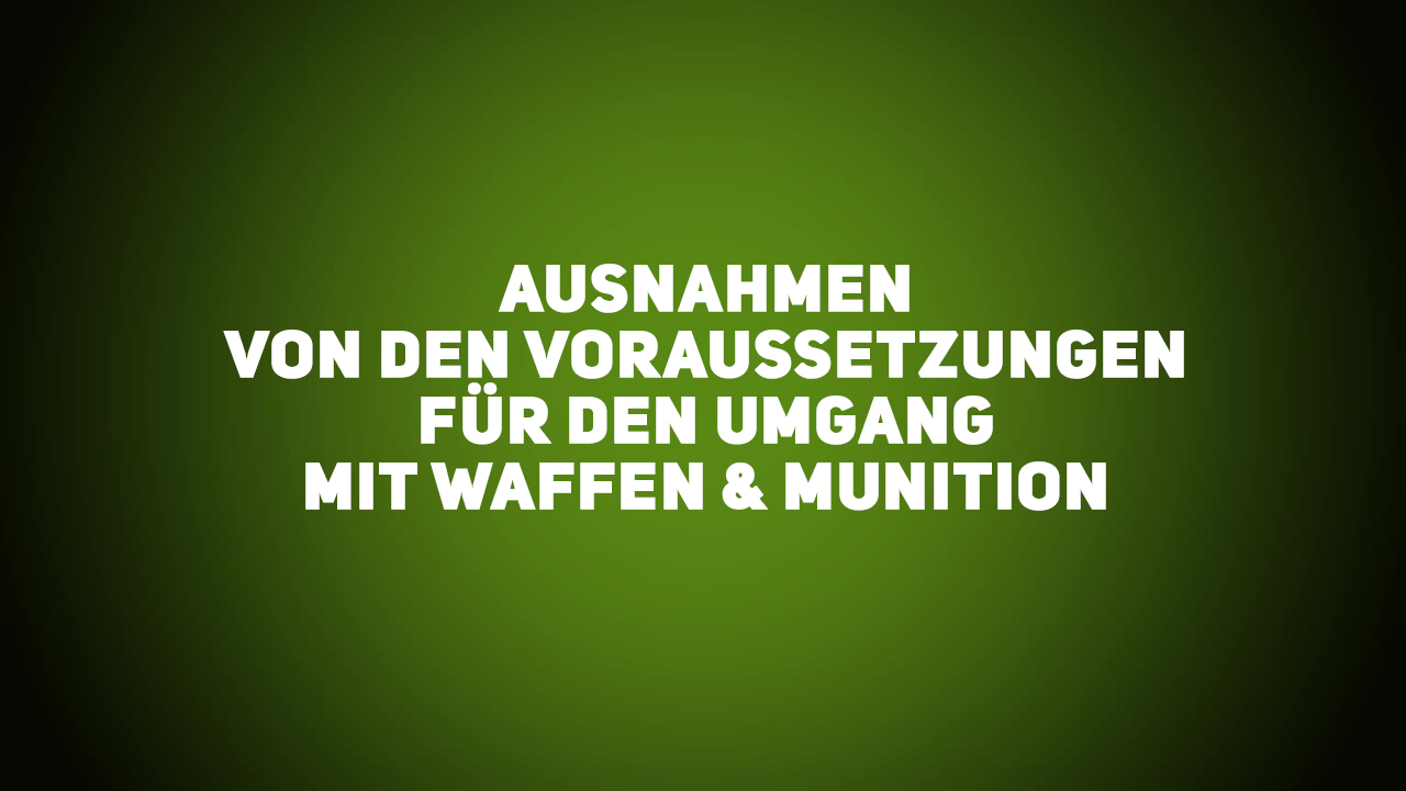 Waffenrecht – Ausnahmen von den Voraussetzungen für den Umgang mit Waffen & Munition